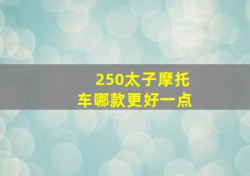 250太子摩托车哪款更好一点