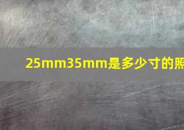 25mm35mm是多少寸的照片