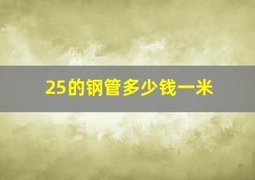 25的钢管多少钱一米