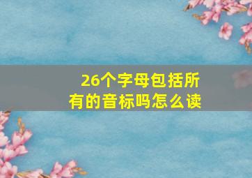 26个字母包括所有的音标吗怎么读