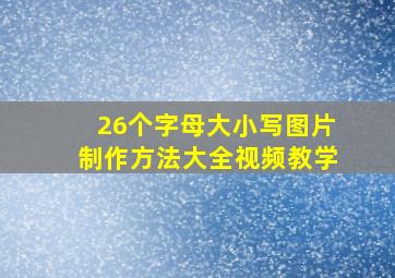 26个字母大小写图片制作方法大全视频教学