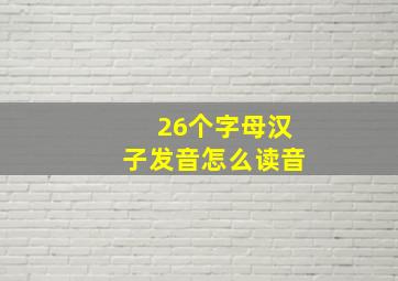 26个字母汉子发音怎么读音