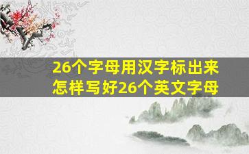 26个字母用汉字标出来怎样写好26个英文字母