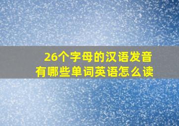 26个字母的汉语发音有哪些单词英语怎么读