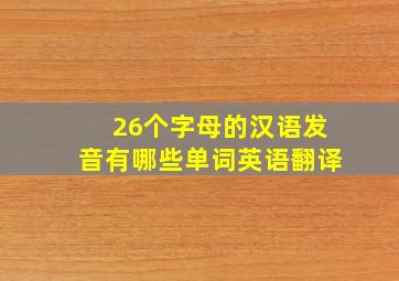 26个字母的汉语发音有哪些单词英语翻译