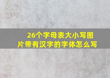 26个字母表大小写图片带有汉字的字体怎么写