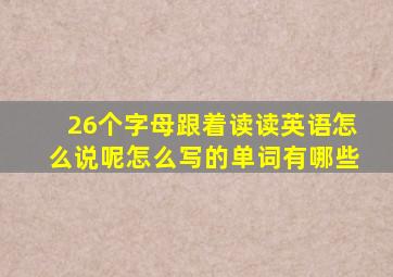 26个字母跟着读读英语怎么说呢怎么写的单词有哪些