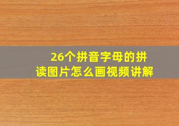 26个拼音字母的拼读图片怎么画视频讲解