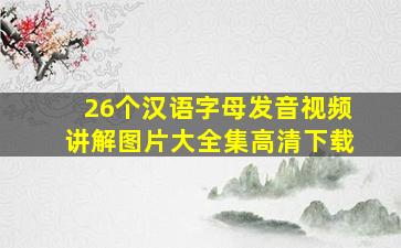 26个汉语字母发音视频讲解图片大全集高清下载