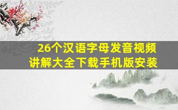 26个汉语字母发音视频讲解大全下载手机版安装