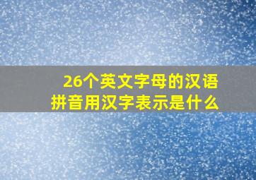 26个英文字母的汉语拼音用汉字表示是什么