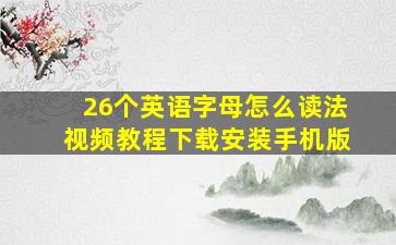 26个英语字母怎么读法视频教程下载安装手机版