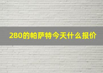 280的帕萨特今天什么报价