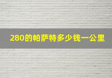 280的帕萨特多少钱一公里