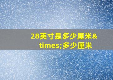 28英寸是多少厘米×多少厘米