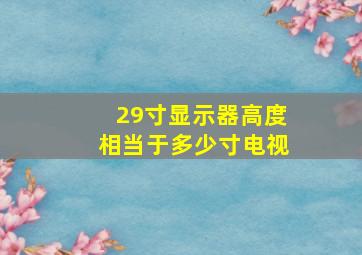 29寸显示器高度相当于多少寸电视