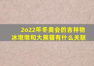 2o22年冬奥会的吉祥物冰墩墩和大熊猫有什么关联