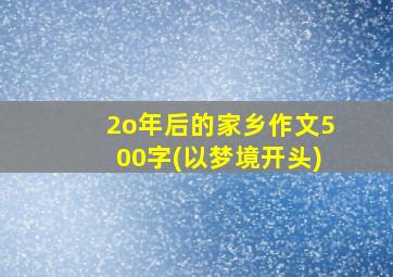 2o年后的家乡作文500字(以梦境开头)