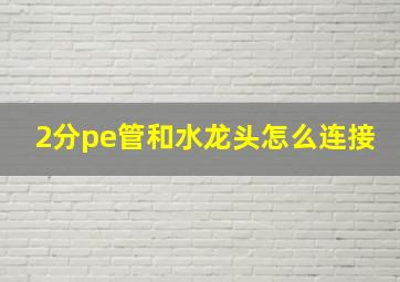 2分pe管和水龙头怎么连接