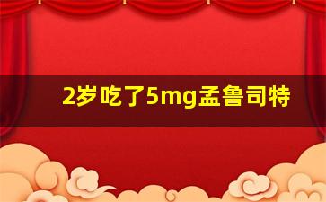 2岁吃了5mg孟鲁司特