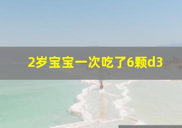 2岁宝宝一次吃了6颗d3