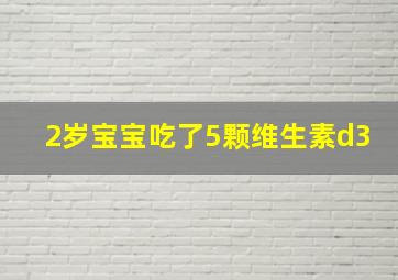 2岁宝宝吃了5颗维生素d3