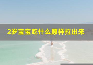 2岁宝宝吃什么原样拉出来