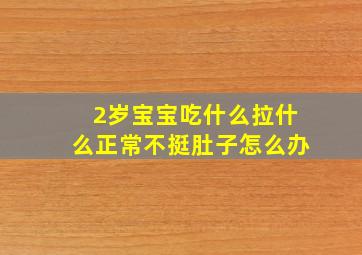 2岁宝宝吃什么拉什么正常不挺肚子怎么办