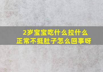 2岁宝宝吃什么拉什么正常不挺肚子怎么回事呀