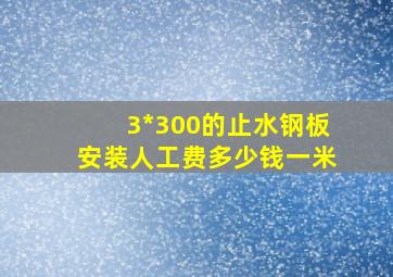 3*300的止水钢板安装人工费多少钱一米