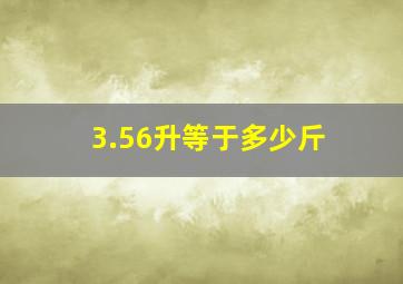 3.56升等于多少斤