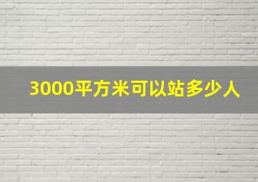 3000平方米可以站多少人