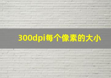 300dpi每个像素的大小