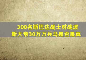 300名斯巴达战士对战波斯大帝30万万兵马是否是真