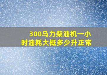 300马力柴油机一小时油耗大概多少升正常