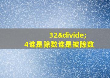 32÷4谁是除数谁是被除数