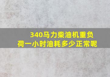 340马力柴油机重负荷一小时油耗多少正常呢