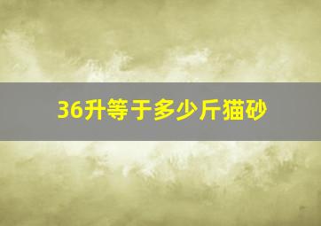 36升等于多少斤猫砂