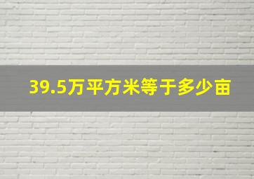 39.5万平方米等于多少亩