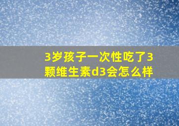 3岁孩子一次性吃了3颗维生素d3会怎么样