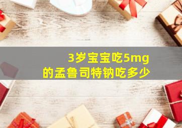 3岁宝宝吃5mg的孟鲁司特钠吃多少