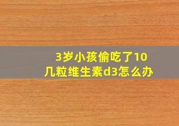 3岁小孩偷吃了10几粒维生素d3怎么办