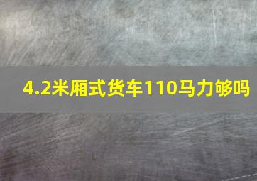 4.2米厢式货车110马力够吗