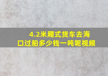 4.2米厢式货车去海口过船多少钱一吨呢视频