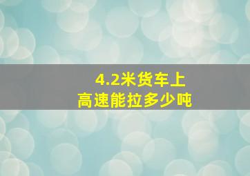 4.2米货车上高速能拉多少吨