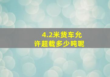 4.2米货车允许超载多少吨呢