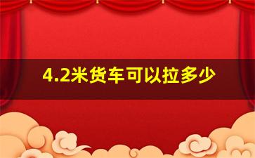 4.2米货车可以拉多少