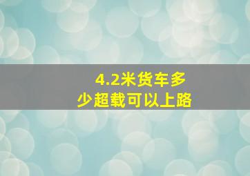 4.2米货车多少超载可以上路