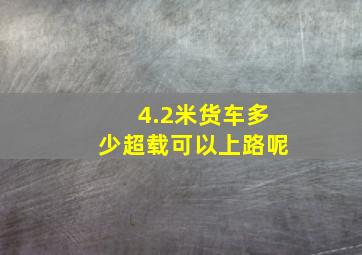 4.2米货车多少超载可以上路呢