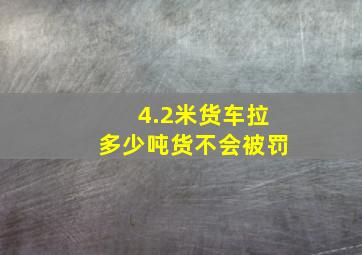 4.2米货车拉多少吨货不会被罚